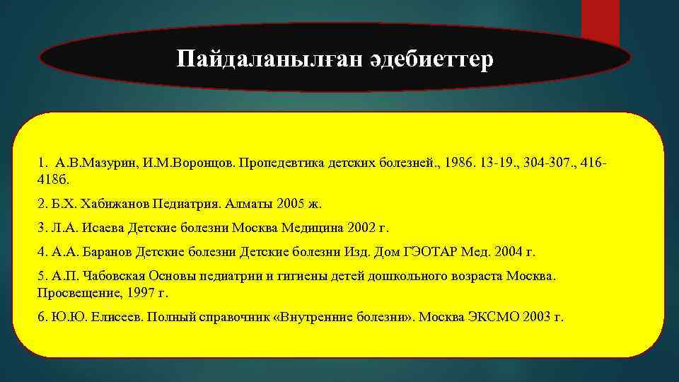 Пайдаланылған әдебиеттер 1. А. В. Мазурин, И. М. Воронцов. Пропедевтика детских болезней. , 1986.
