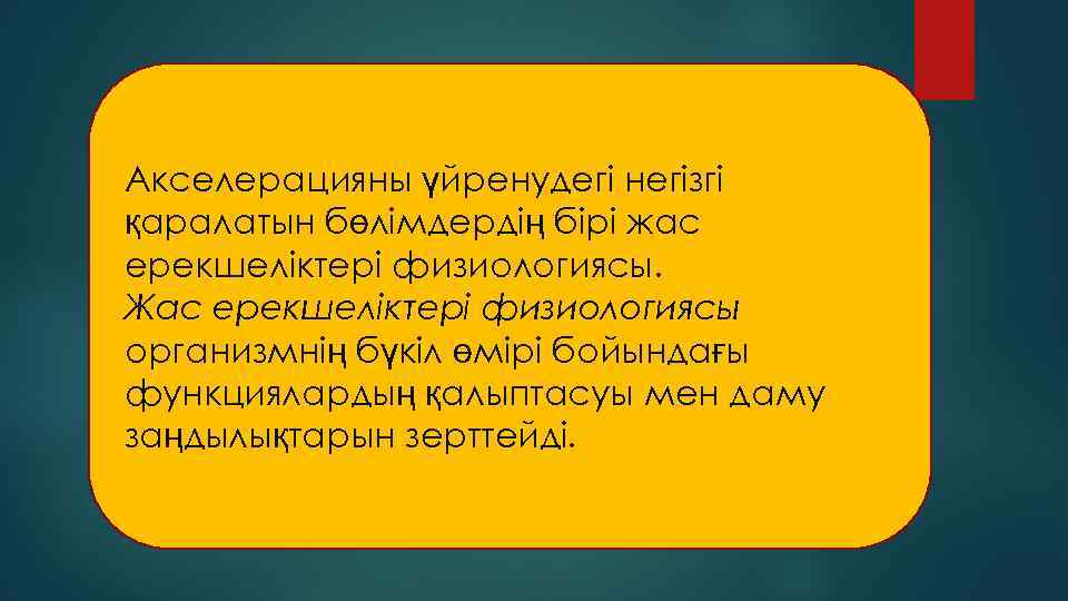 Акселерацияны үйренудегі негізгі қаралатын бөлімдердің бірі жас ерекшеліктері физиологиясы. Жас ерекшеліктері физиологиясы организмнің бүкіл