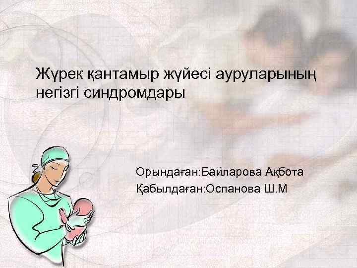Жүрек қантамыр жүйесі ауруларының негізгі синдромдары Орындаған: Байларова Ақбота Қабылдаған: Оспанова Ш. М 