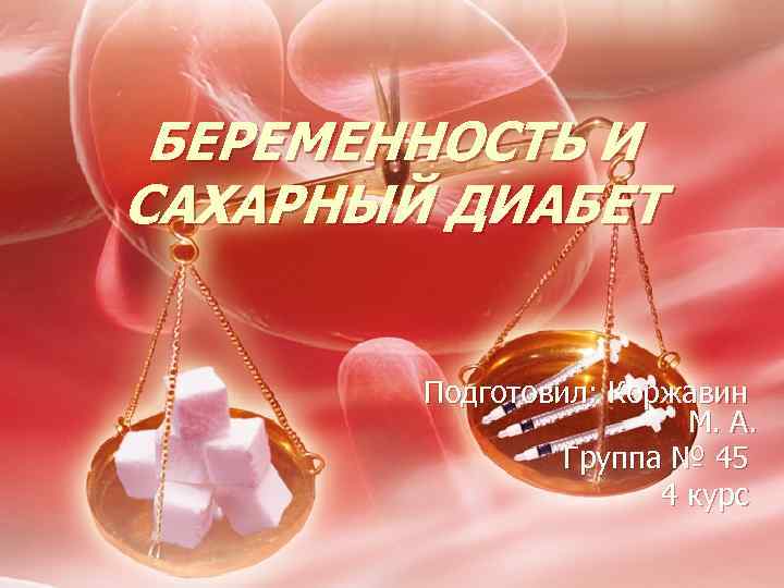 БЕРЕМЕННОСТЬ И САХАРНЫЙ ДИАБЕТ Подготовил: Коржавин М. А. Группа № 45 4 курс 