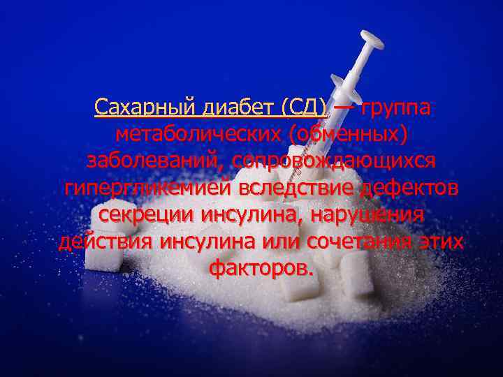  Сахарный диабет (СД) — группа метаболических (обменных) заболеваний, сопровождающихся гипергликемией вследствие дефектов секреции