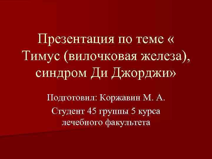 Презентация по теме « Тимус (вилочковая железа), синдром Ди Джорджи» Подготовил: Коржавин М. А.