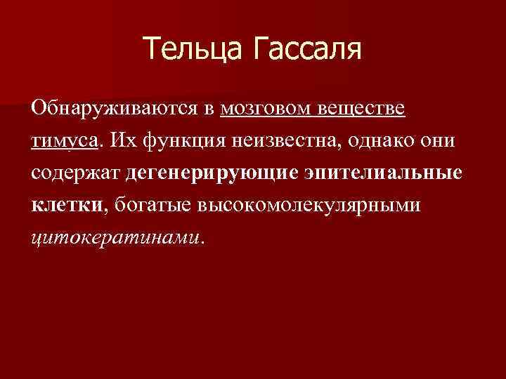 Тельца Гассаля Обнаруживаются в мозговом веществе тимуса. Их функция неизвестна, однако они содержат дегенерирующие