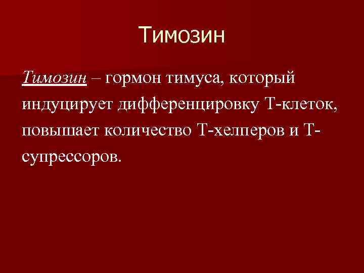 Тимозин – гормон тимуса, который индуцирует дифференцировку T-клеток, повышает количество T-хелперов и Tсупрессоров. 