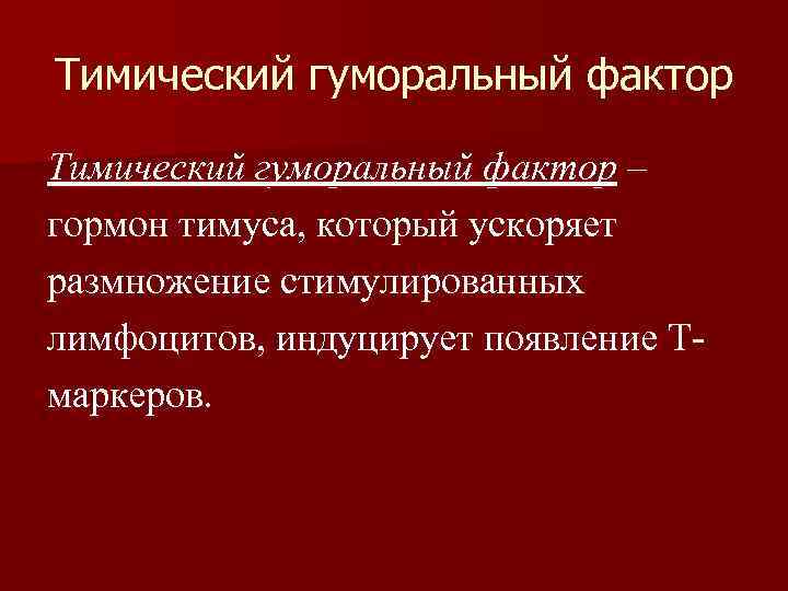 Тимический гуморальный фактор – гормон тимуса, который ускоряет размножение стимулированных лимфоцитов, индуцирует появление Tмаркеров.