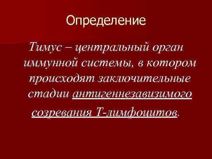 Определение Тимус – центральный орган иммунной системы, в котором происходят заключительные стадии антигеннезавизимого созревания