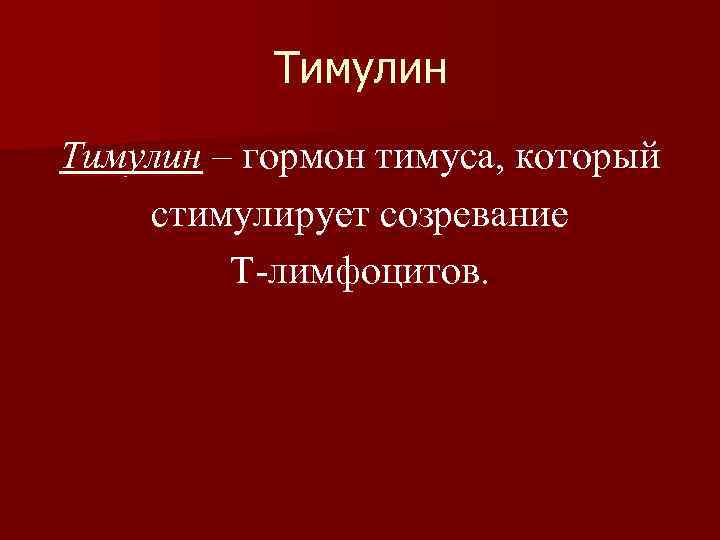 Тимулин – гормон тимуса, который стимулирует созревание T-лимфоцитов. 