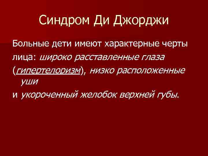 Синдром Ди Джорджи Больные дети имеют характерные черты лица: широко расставленные глаза (гипертелоризм), низко