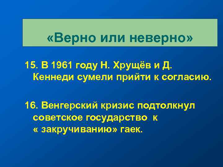  «Верно или неверно» 15. В 1961 году Н. Хрущёв и Д. Кеннеди сумели