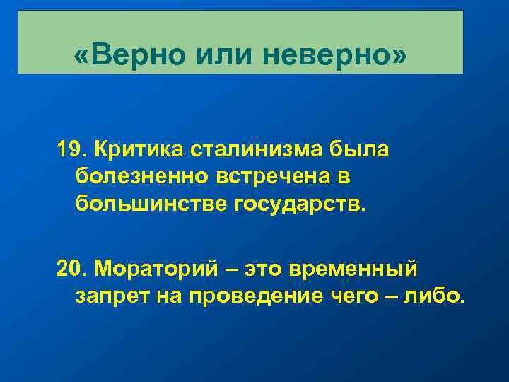  «Верно или неверно» 19. Критика сталинизма была болезненно встречена в большинстве государств. 20.