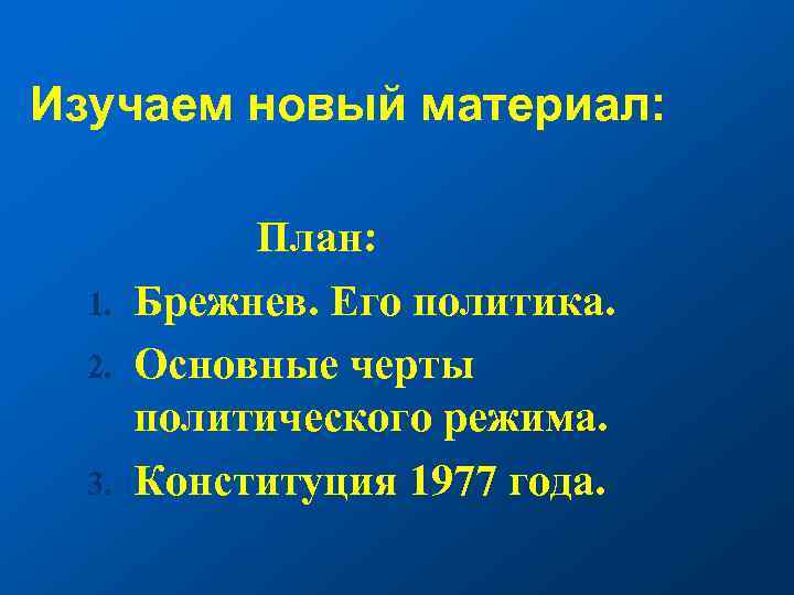 Изучаем новый материал: 1. 2. 3. План: Брежнев. Его политика. Основные черты политического режима.