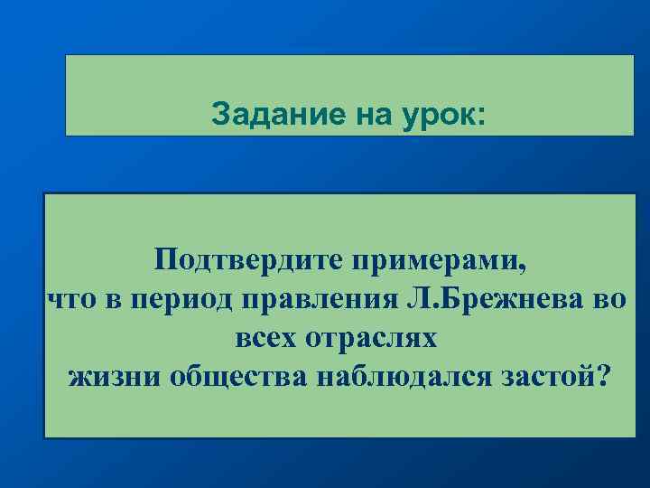 Задание на урок: Подтвердите примерами, что в период правления Л. Брежнева во всех отраслях