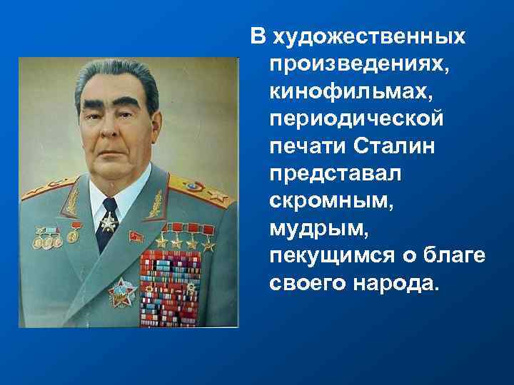 В художественных произведениях, кинофильмах, периодической печати Сталин представал скромным, мудрым, пекущимся о благе своего