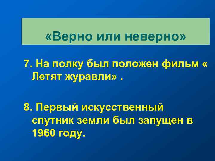  «Верно или неверно» 7. На полку был положен фильм « Летят журавли» .