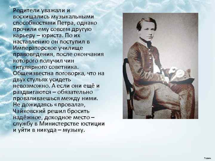 Родители уважали и восхищались музыкальными способностями Петра, однако прочили ему совсем другую карьеру –