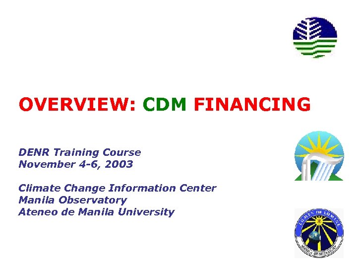 OVERVIEW: CDM FINANCING DENR Training Course November 4 -6, 2003 Climate Change Information Center