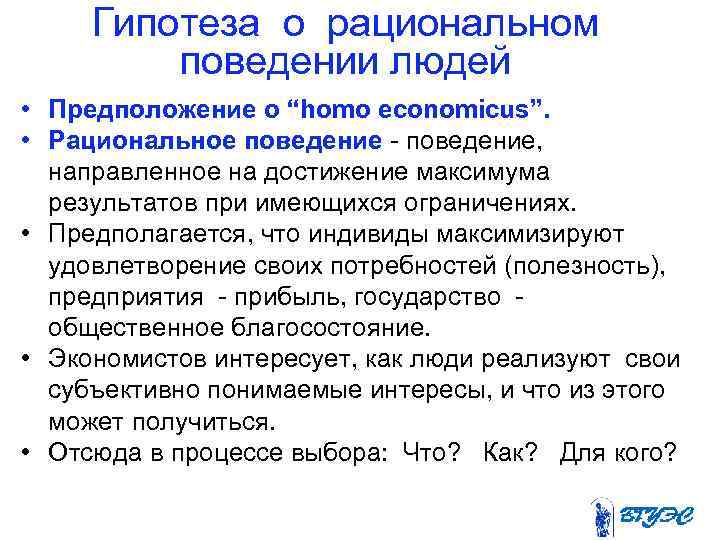 Гипотеза о рациональном поведении людей • Предположение о “homo economicus”. • Рациональное поведение -