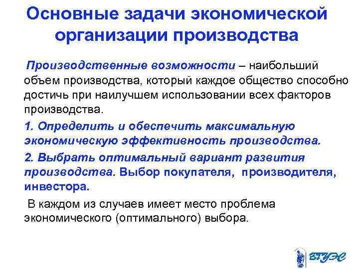 Основные задачи экономической организации производства Производственные возможности – наибольший объем производства, который каждое общество