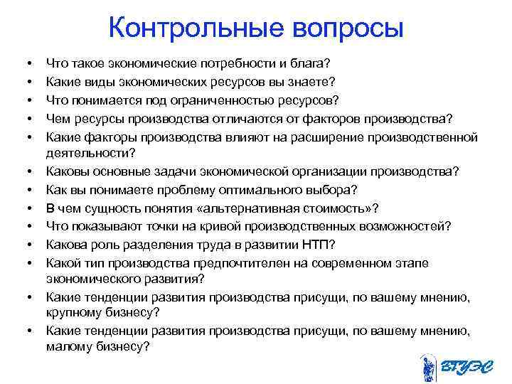 Контрольные вопросы • • • • Что такое экономические потребности и блага? Какие виды