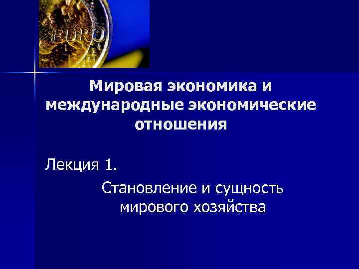 Мировая экономика и международные экономические отношения Лекция 1. Становление и сущность мирового хозяйства 