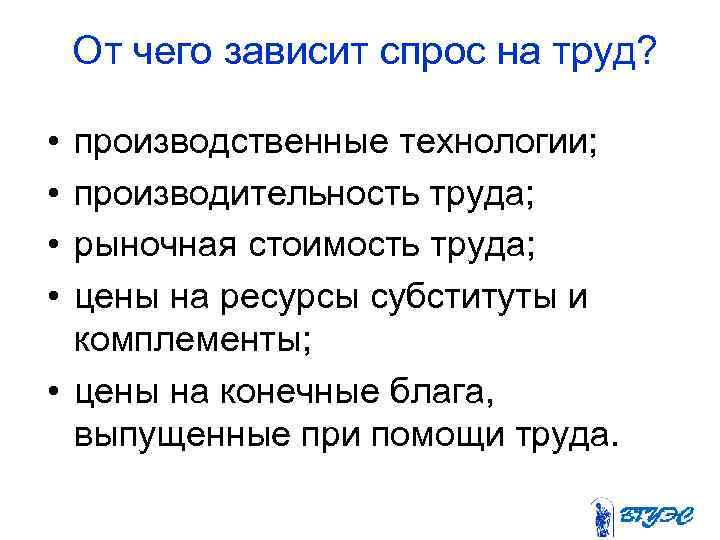 От чего зависит спрос на труд? • • производственные технологии; производительность труда; рыночная стоимость