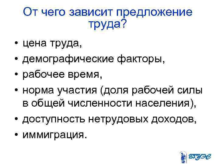 От чего зависит предложение труда? • • цена труда, демографические факторы, рабочее время, норма