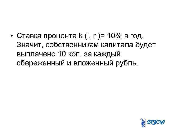  • Ставка процента k (i, r )= 10% в год. Значит, собственникам капитала