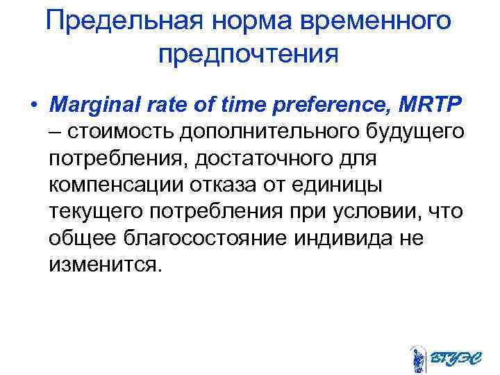 Предельная норма временного предпочтения • Marginal rate of time preference, MRTP – стоимость дополнительного