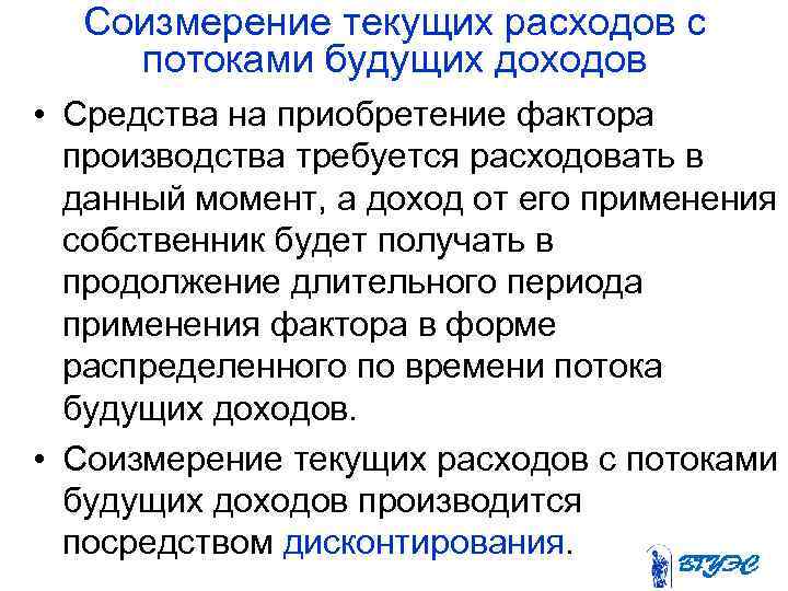 Соизмерение текущих расходов с потоками будущих доходов • Средства на приобретение фактора производства требуется