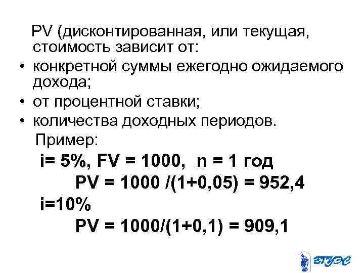 PV (дисконтированная, или текущая, стоимость зависит от: • конкретной суммы ежегодно ожидаемого дохода; •