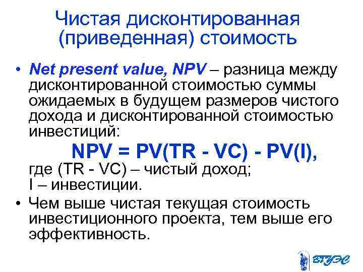 Чистая дисконтированная (приведенная) стоимость • Net present value, NPV – разница между дисконтированной стоимостью