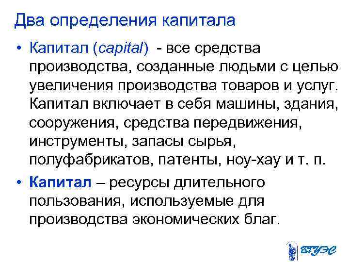 Два определения капитала • Капитал (capital) - все средства производства, созданные людьми с целью