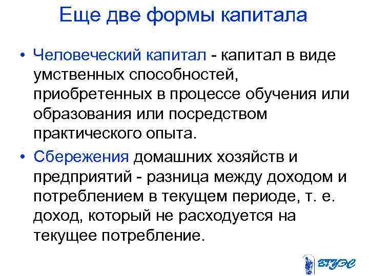 Еще две формы капитала • Человеческий капитал - капитал в виде умственных способностей, приобретенных