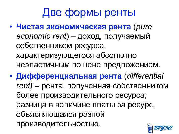 Две формы ренты • Чистая экономическая рента (pure economic rent) – доход, получаемый собственником