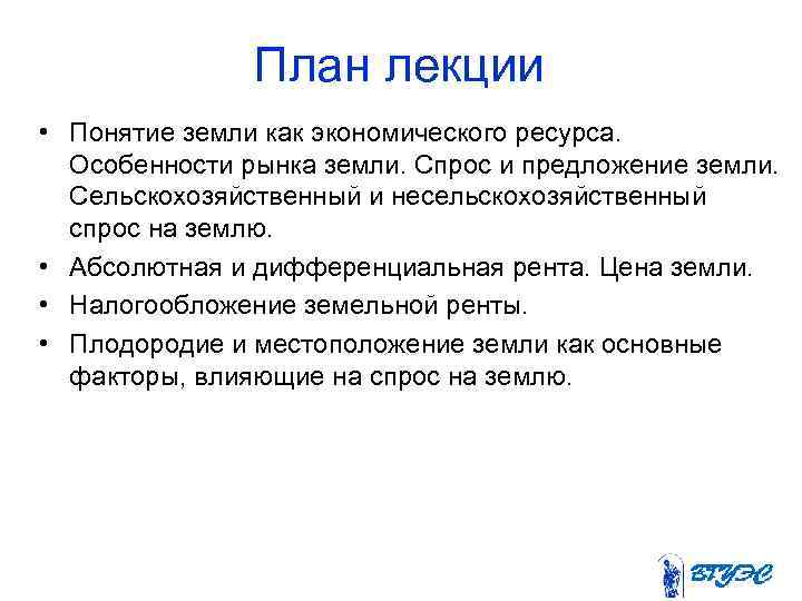 План лекции • Понятие земли как экономического ресурса. Особенности рынка земли. Спрос и предложение