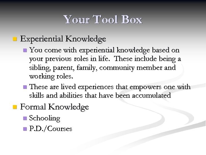 Your Tool Box n Experiential Knowledge You come with experiential knowledge based on your