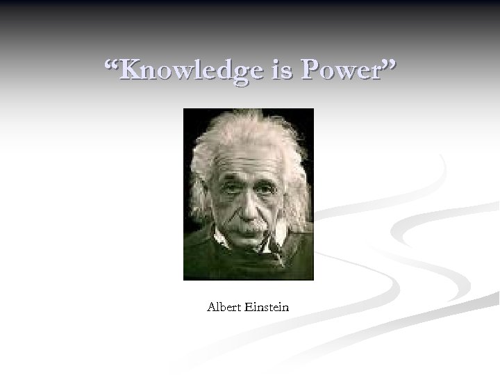 “Knowledge is Power” Albert Einstein 