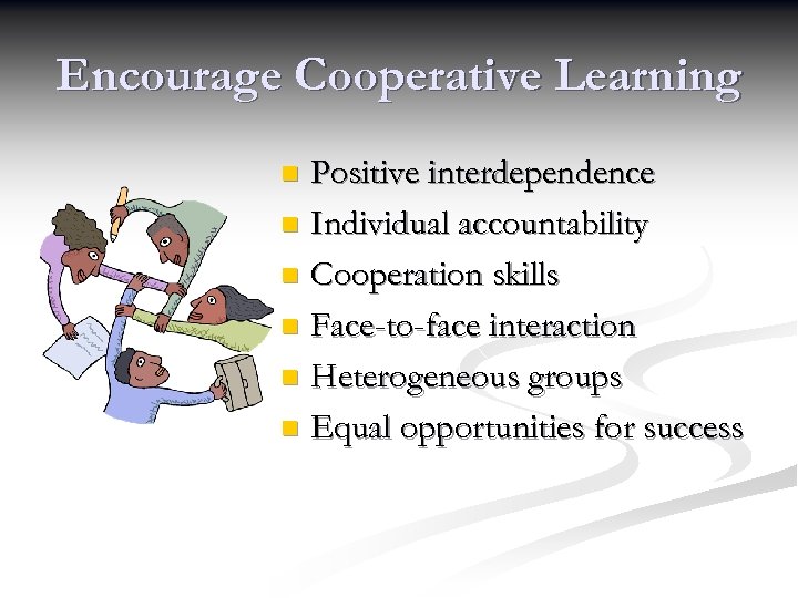 Encourage Cooperative Learning Positive interdependence n Individual accountability n Cooperation skills n Face-to-face interaction