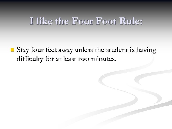 I like the Four Foot Rule: n Stay four feet away unless the student