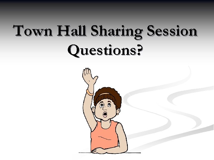 Town Hall Sharing Session Questions? 
