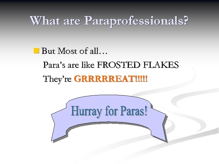 What are Paraprofessionals? n But Most of all… Para’s are like FROSTED FLAKES They’re