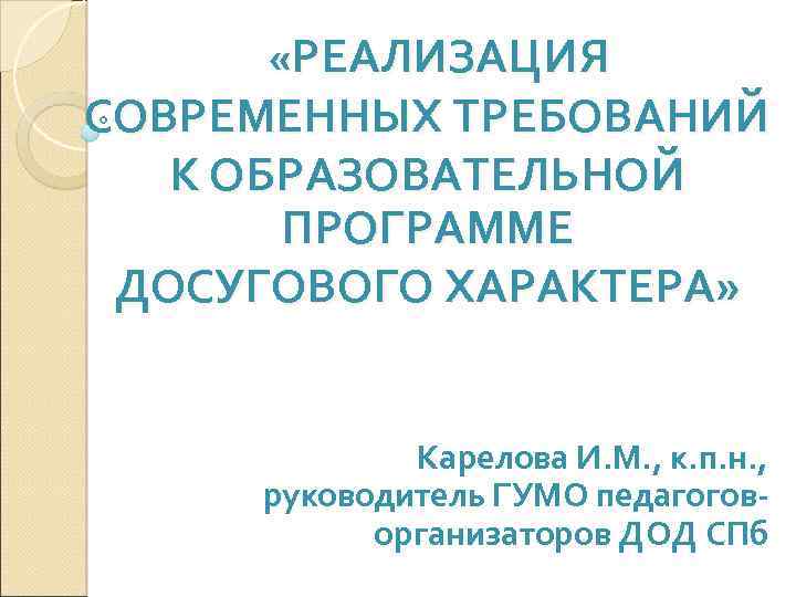  «РЕАЛИЗАЦИЯ СОВРЕМЕННЫХ ТРЕБОВАНИЙ К ОБРАЗОВАТЕЛЬНОЙ ПРОГРАММЕ ДОСУГОВОГО ХАРАКТЕРА» Карелова И. М. , к.