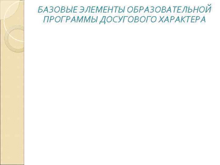 БАЗОВЫЕ ЭЛЕМЕНТЫ ОБРАЗОВАТЕЛЬНОЙ ПРОГРАММЫ ДОСУГОВОГО ХАРАКТЕРА 