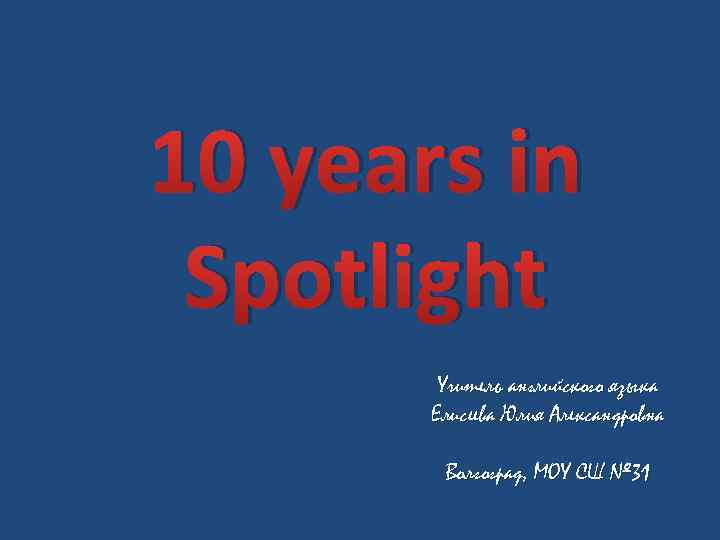 10 years in Spotlight Учитель английского языка Елисеева Юлия Александровна Волгоград, МОУ СШ №