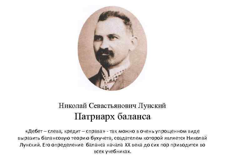 Николай Севастьянович Лунский Патриарх баланса «Дебет – слева, кредит – справа» - так можно