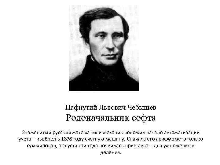 Пафнутий Львович Чебышев Родоначальник софта Знаменитый русский математик и механик положил начало автоматизации учета