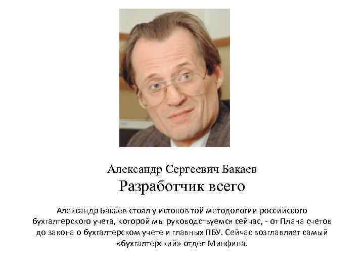 Александр Сергеевич Бакаев Разработчик всего Александр Бакаев стоял у истоков той методологии российского бухгалтерского