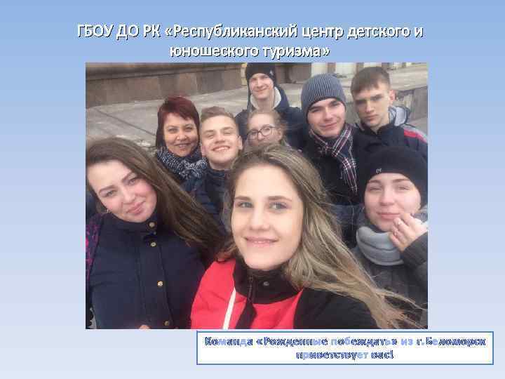 ГБОУ ДО РК «Республиканский центр детского и юношеского туризма» Команда «Рожденные побеждать» из г.