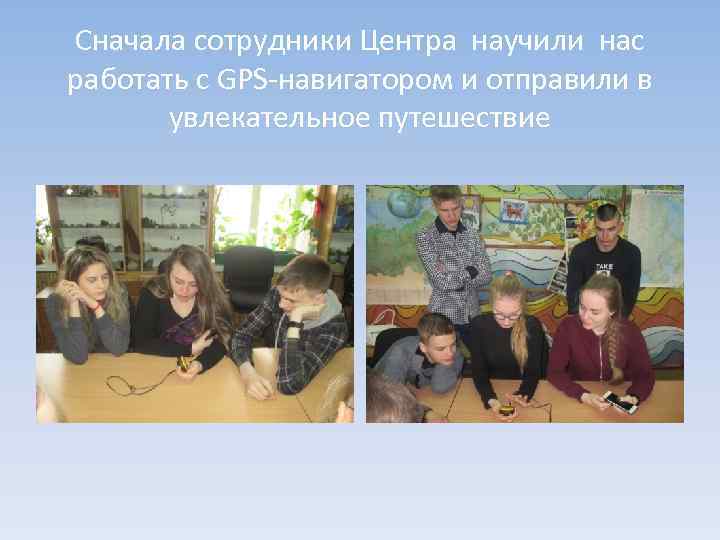 Сначала сотрудники Центра научили нас работать с GPS-навигатором и отправили в увлекательное путешествие 
