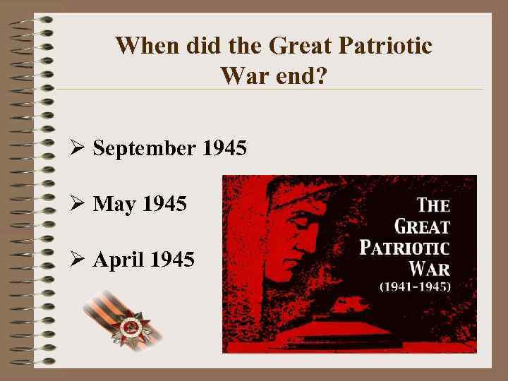 When did the Great Patriotic War end? Ø September 1945 Ø May 1945 Ø